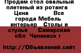 Продам стол овальный плетеный из ротанга › Цена ­ 48 650 - Все города Мебель, интерьер » Столы и стулья   . Самарская обл.,Чапаевск г.